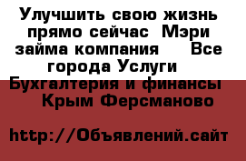 Улучшить свою жизнь прямо сейчас, Мэри займа компания.  - Все города Услуги » Бухгалтерия и финансы   . Крым,Ферсманово